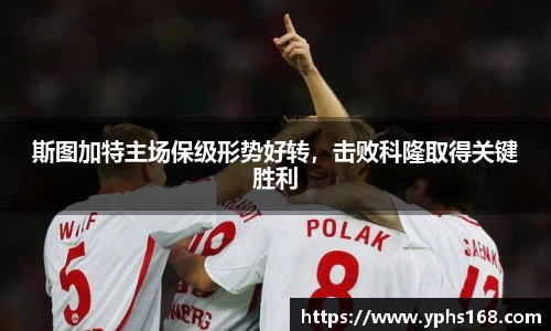 斯图加特主场保级形势好转，击败科隆取得关键胜利