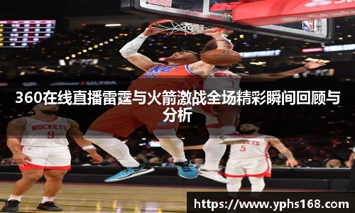 360在线直播雷霆与火箭激战全场精彩瞬间回顾与分析