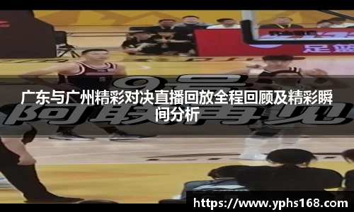 广东与广州精彩对决直播回放全程回顾及精彩瞬间分析