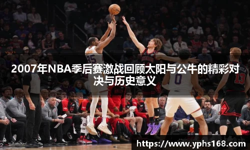 2007年NBA季后赛激战回顾太阳与公牛的精彩对决与历史意义