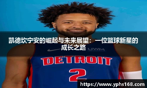 凯德坎宁安的崛起与未来展望：一位篮球新星的成长之路