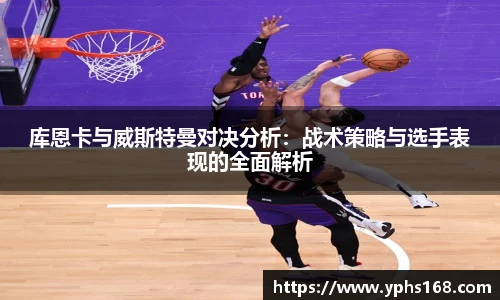 库恩卡与威斯特曼对决分析：战术策略与选手表现的全面解析